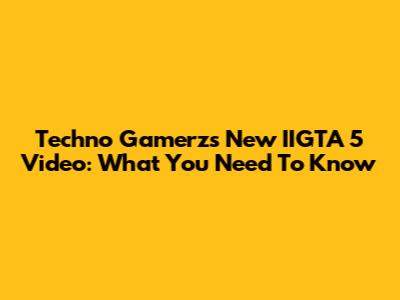 Techno Gamerz's New IIGTA 5 Video: What You Need To Know