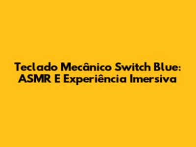Teclado Mecânico Switch Blue: ASMR E Experiência Imersiva
