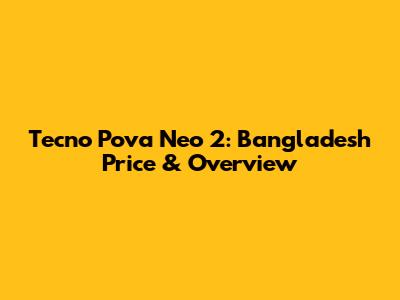 Tecno Pova Neo 2: Bangladesh Price & Overview