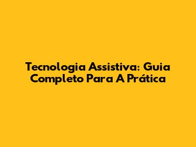 Tecnologia Assistiva: Guia Completo Para A Prática