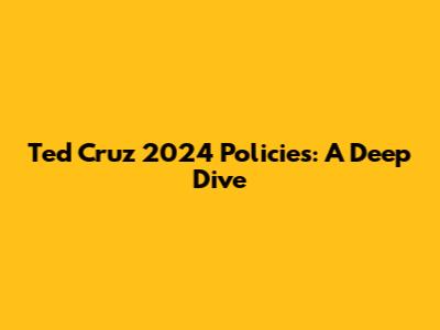 Ted Cruz 2024 Policies: A Deep Dive