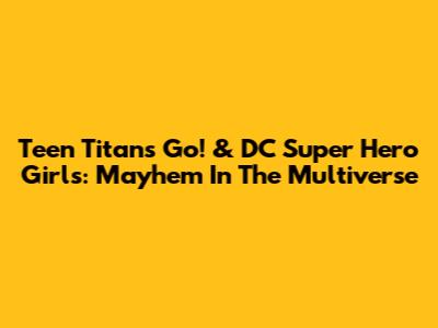 Teen Titans Go! & DC Super Hero Girls: Mayhem In The Multiverse