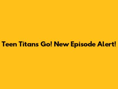Teen Titans Go! New Episode Alert!