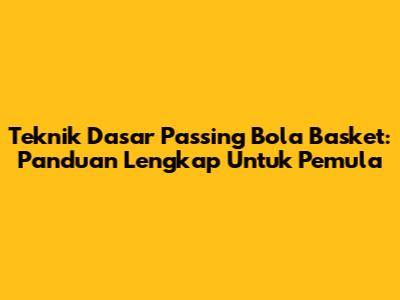 Teknik Dasar Passing Bola Basket: Panduan Lengkap Untuk Pemula