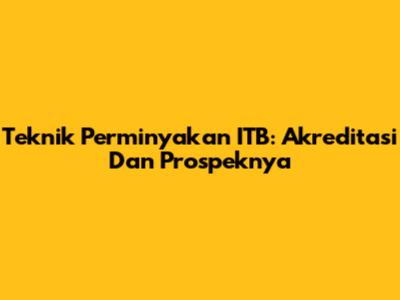 Teknik Perminyakan ITB: Akreditasi Dan Prospeknya