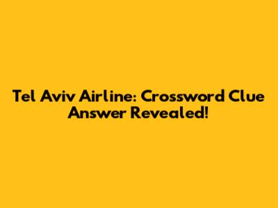 Tel Aviv Airline: Crossword Clue Answer Revealed!