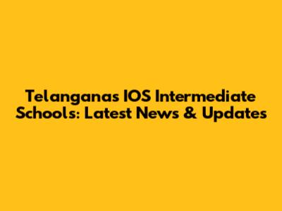 Telangana's IOS Intermediate Schools: Latest News & Updates