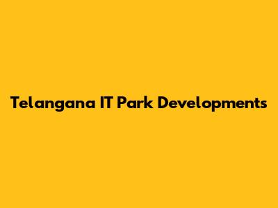 Telangana IT Park Developments