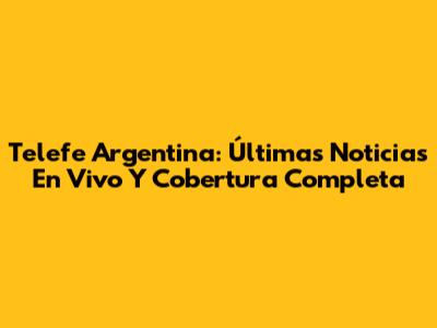 Telefe Argentina: Últimas Noticias En Vivo Y Cobertura Completa
