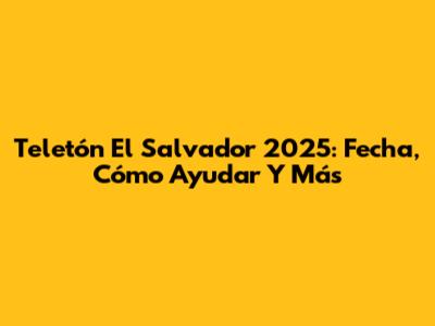 Teletón El Salvador 2025: Fecha, Cómo Ayudar Y Más