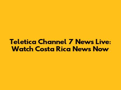 Teletica Channel 7 News Live: Watch Costa Rica News Now