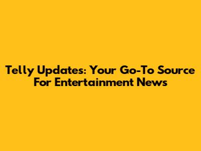 Telly Updates: Your Go-To Source For Entertainment News