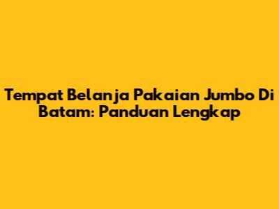 Tempat Belanja Pakaian Jumbo Di Batam: Panduan Lengkap