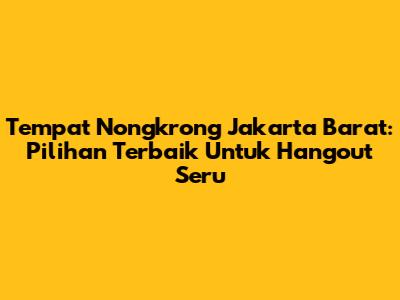 Tempat Nongkrong Jakarta Barat: Pilihan Terbaik Untuk Hangout Seru
