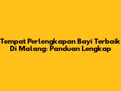 Tempat Perlengkapan Bayi Terbaik Di Malang: Panduan Lengkap