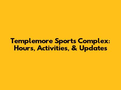 Templemore Sports Complex: Hours, Activities, & Updates
