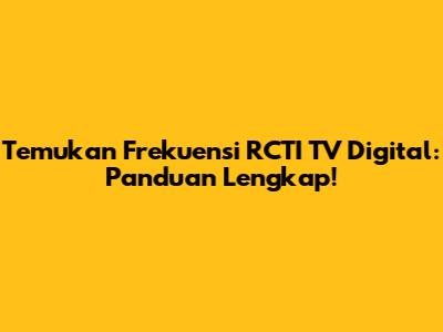 Temukan Frekuensi RCTI TV Digital: Panduan Lengkap!