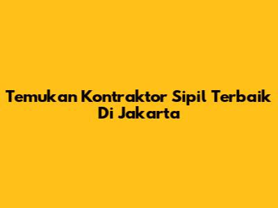 Temukan Kontraktor Sipil Terbaik Di Jakarta