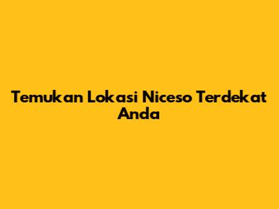 Temukan Lokasi Niceso Terdekat Anda