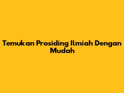 Temukan Prosiding Ilmiah Dengan Mudah