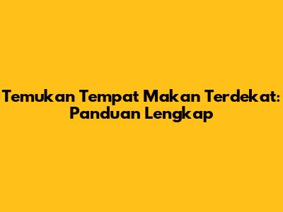 Temukan Tempat Makan Terdekat: Panduan Lengkap