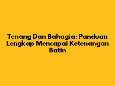 Tenang Dan Bahagia: Panduan Lengkap Mencapai Ketenangan Batin