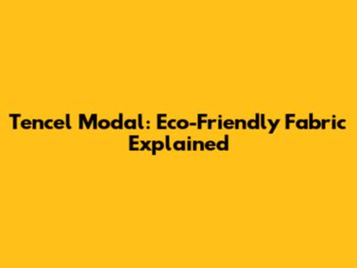 Tencel Modal: Eco-Friendly Fabric Explained