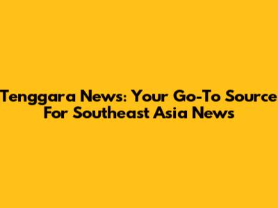 Tenggara News: Your Go-To Source For Southeast Asia News
