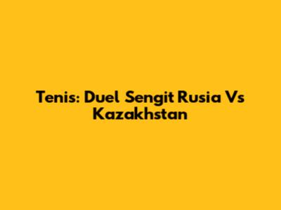 Tenis: Duel Sengit Rusia Vs Kazakhstan