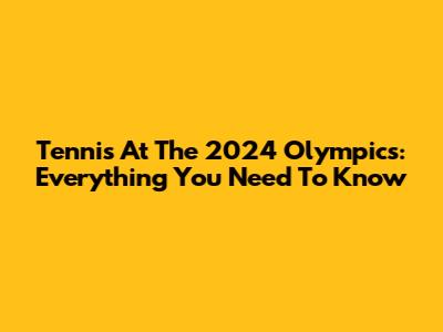 Tennis At The 2024 Olympics: Everything You Need To Know