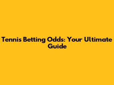Tennis Betting Odds: Your Ultimate Guide