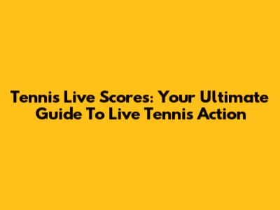 Tennis Live Scores: Your Ultimate Guide To Live Tennis Action