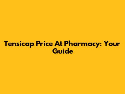 Tensicap Price At Pharmacy: Your Guide