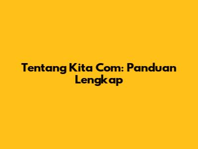 Tentang Kita Com: Panduan Lengkap