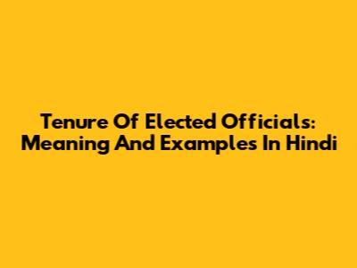 Tenure Of Elected Officials: Meaning And Examples In Hindi