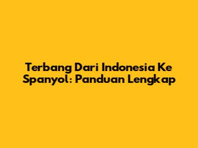 Terbang Dari Indonesia Ke Spanyol: Panduan Lengkap