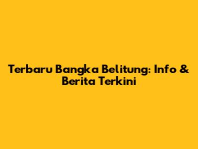 Terbaru Bangka Belitung: Info & Berita Terkini