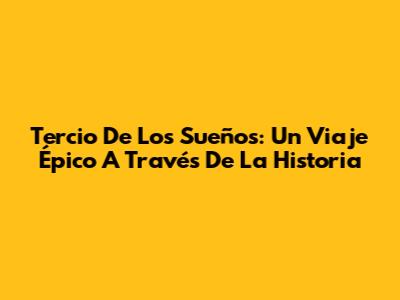 Tercio De Los Sueños: Un Viaje Épico A Través De La Historia