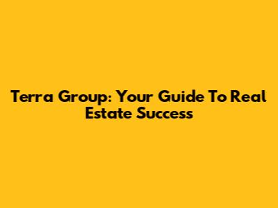Terra Group: Your Guide To Real Estate Success