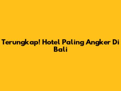 Terungkap! Hotel Paling Angker Di Bali