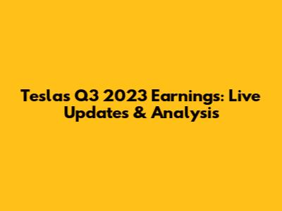 Tesla's Q3 2023 Earnings: Live Updates & Analysis