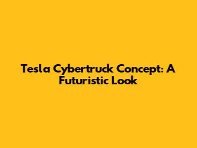 Tesla Cybertruck Concept: A Futuristic Look