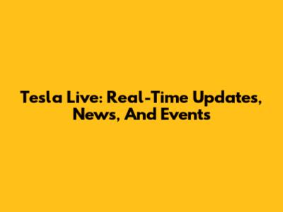 Tesla Live: Real-Time Updates, News, And Events