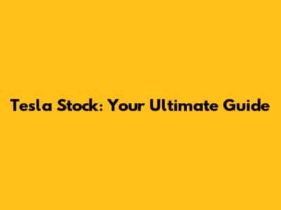Tesla Stock: Your Ultimate Guide