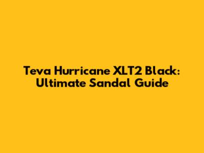 Teva Hurricane XLT2 Black: Ultimate Sandal Guide