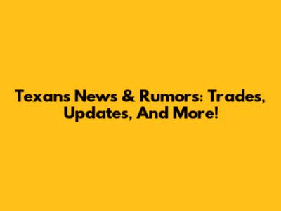 Texans News & Rumors: Trades, Updates, And More!