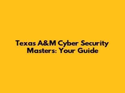 Texas A&M Cyber Security Master's: Your Guide