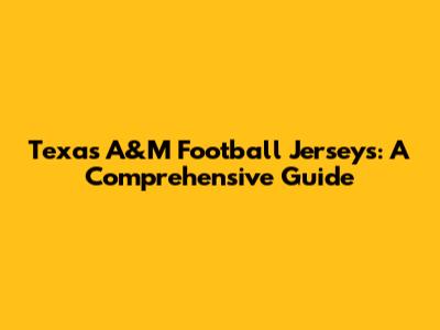 Texas A&M Football Jerseys: A Comprehensive Guide