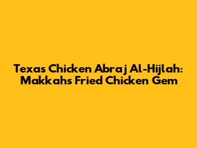 Texas Chicken Abraj Al-Hijlah: Makkah's Fried Chicken Gem