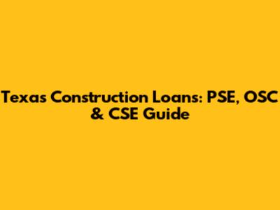Texas Construction Loans: PSE, OSC & CSE Guide